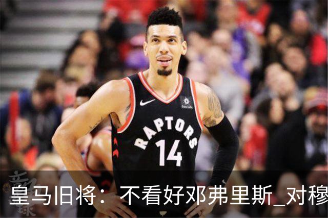 皇马旧将：不看好邓弗里斯 对穆帅也有疑虑，能请来克洛普就好了